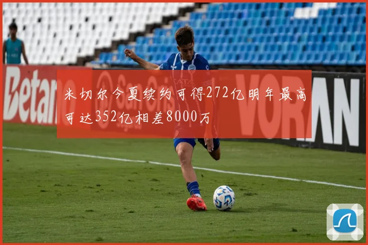 米切尔今夏续约可得272亿明年最高可达352亿相差8000万