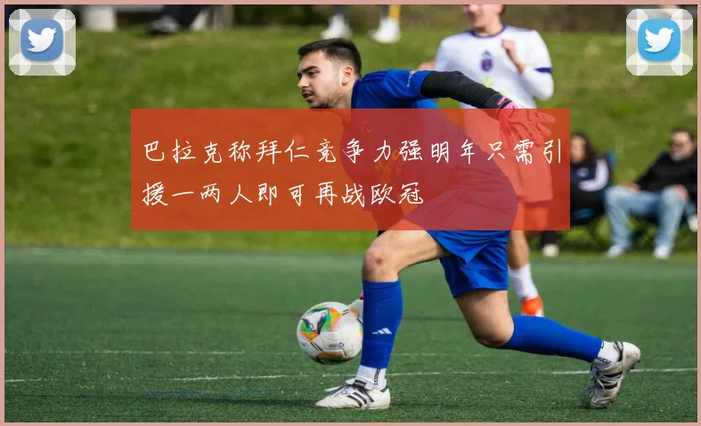 巴拉克称拜仁竞争力强明年只需引援一两人即可再战欧冠