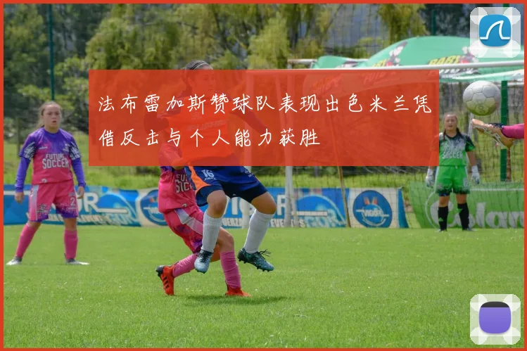 法布雷加斯赞球队表现出色米兰凭借反击与个人能力获胜