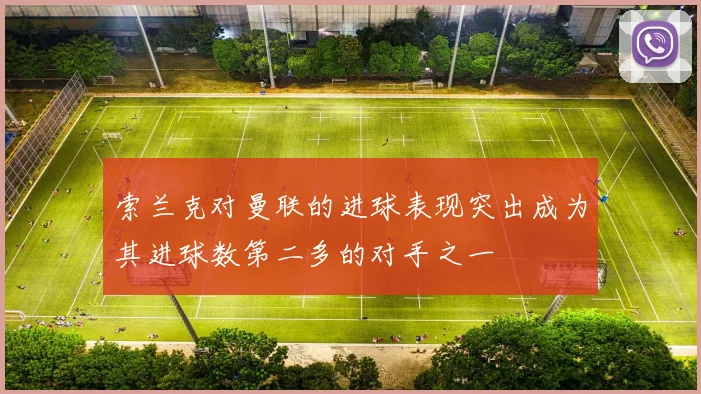 索兰克对曼联的进球表现突出成为其进球数第二多的对手之一